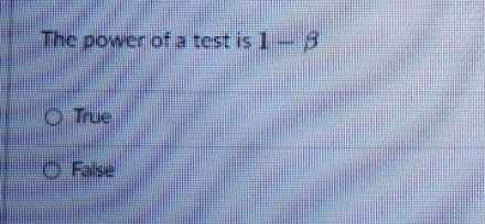 The power of a test is 1- 3
O True
O False
