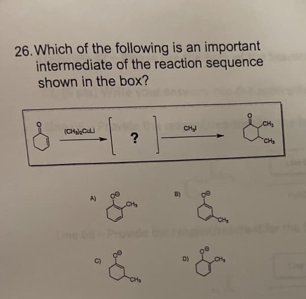 26. Which of the following is an important
intermediate of the reaction sequence
shown in the box?
(CHa)2CuLi
CH,I
CH
CHs
A)
B)
ine CS
C)
D)
CH
