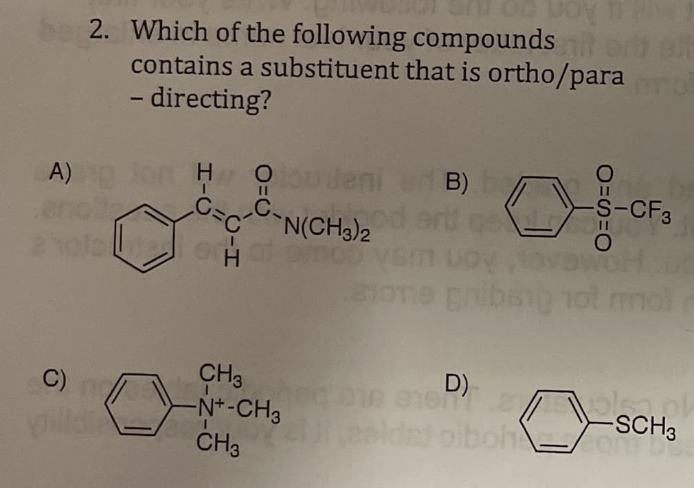 Ann go nue
2. Which of the following compounds ort o
contains a substituent that is ortho/para
- directing?
A)
O ulani ed B)
S-CF3
end
CC
N(CH3)2
noo
CH3
-N*-CH3
CH3
D)
C)/
SCH3
2elde) oiboh
HIC
