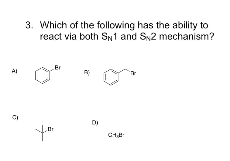 3. Which of the following has the ability to
react via both SN1 and SN2 mechanism?
Br
A)
B)
Br
C)
D)
yo
Br
CH3BR
