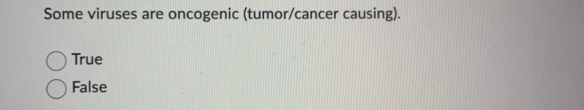 Some viruses are oncogenic (tumor/cancer causing).
True
False