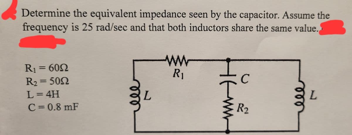 Determine the equivalent impedance seen by the capacitor. Assume the
frequency is 25 rad/sec and that both inductors share the same value.
R₁ = 600
R₂ = 5092
L=4H
C = 0.8 mF
мее
ww
R₁
с
R₂
mm