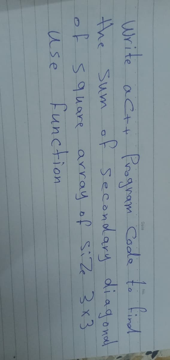 Date
No.
Write act+ Proguam Code to findd
the Sum of secondary diagonal
of square array of siZe 3x3
function
use
