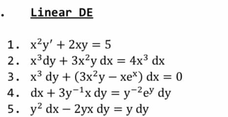 Linear DE
1. х^у' + 2ху %3D 5
2. х3dy + 3x2y dx %3D 4x3 dx
3. х3 dy + (3x?у — хе*) dx %3D 0
4. dx + 3y-1xdy %3D у -2еУ dy
5. у? dx — 2yх dy 3D y dy
-
