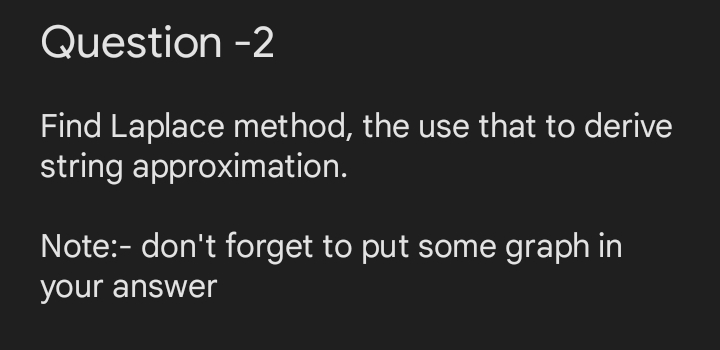 Question -2
Find Laplace method, the use that to derive
string approximation.
Note:- don't forget to put some graph in
your answer
