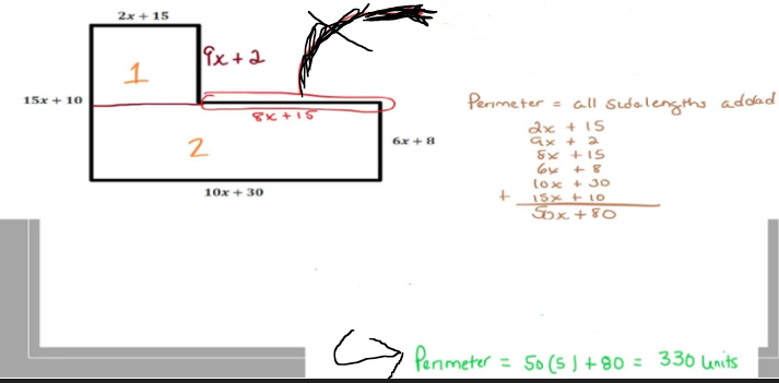 15x + 10
2x + 15
1
9x+2
2
8x+15
10x + 30
6x+8
Perimeter
= all sidelengths added
2x + 15
9x + 2
8x +15
64 +8
(ox +30
15x + 10
Sox+80
Perimeter = 50 (5) +80 = 330 lenits