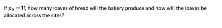 If pg =11, how many loaves of bread will the bakery produce and how will the loaves be
allocated across the sites?
