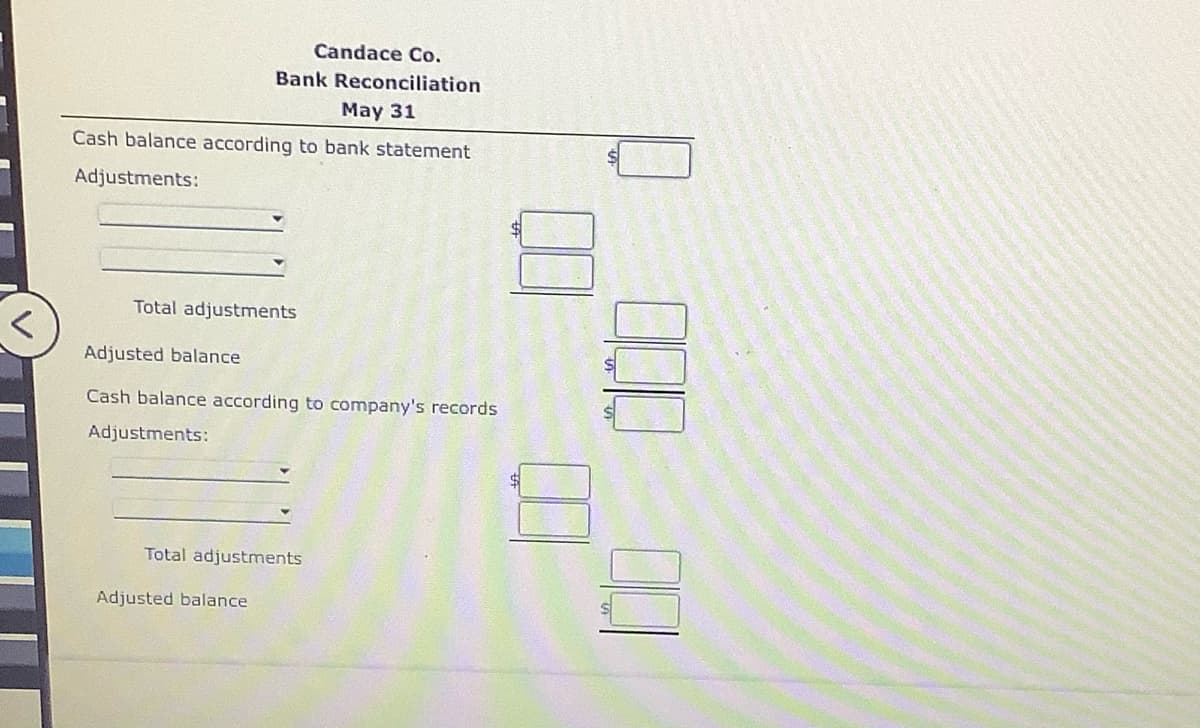 Candace Co.
Bank Reconciliation
May 31
Cash balance according to bank statement
Adjustments:
Total adjustments
Adjusted balance
Cash balance according to company's records
Adjustments:
Total adjustments
Adjusted balance
