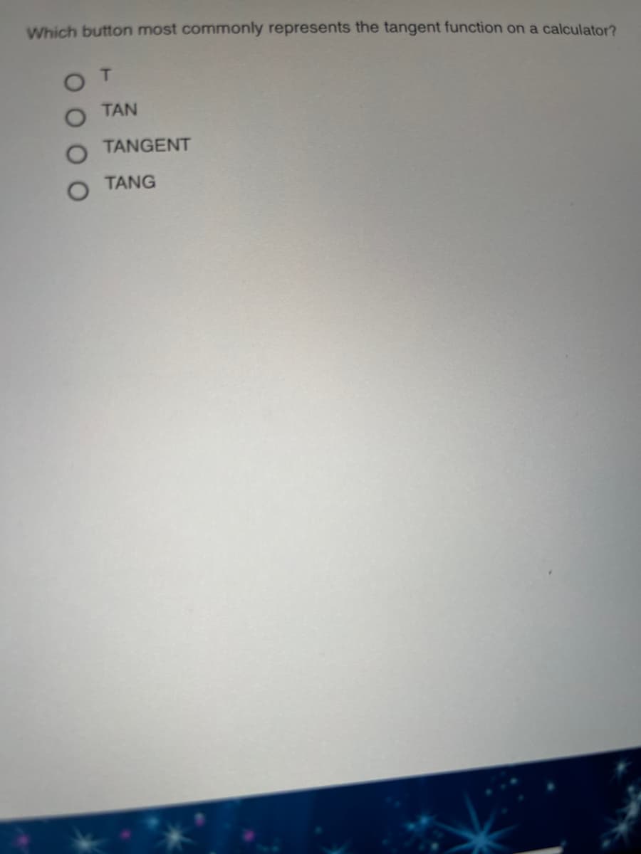 Which button most commonly represents the tangent function on a calculator?
T
TAN
TANGENT
TANG
