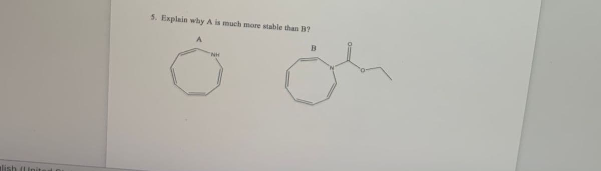 5. Explain why A is much more stable than B?
A
H.
alish (IInit
