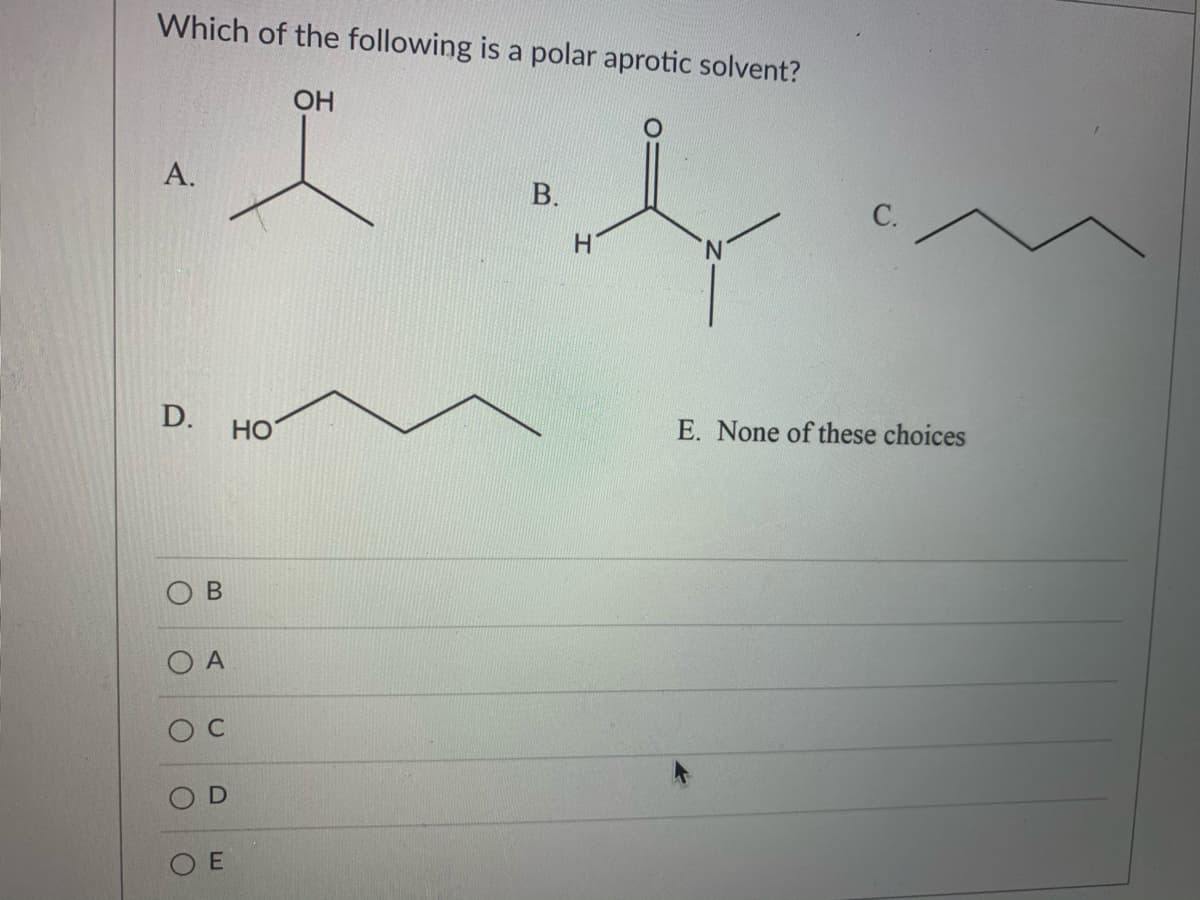 Which of the following is a polar aprotic solvent?
OH
А.
В.
С.
H.
N.
D.
HO
E. None of these choices
C.
E

