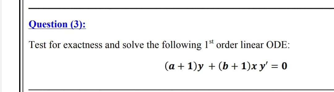 Question (3):
Test for exactness and solve the following 1st order linear ODE:
(a + 1)y + (b + 1)x y' = 0