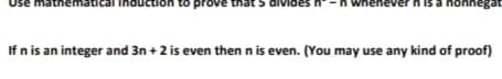 Use mathematica
Induction to prove that 5 divides
whenever n is a nonnegat
If n is an integer and 3n + 2 is even then n is even. (You may use any kind of proof)
