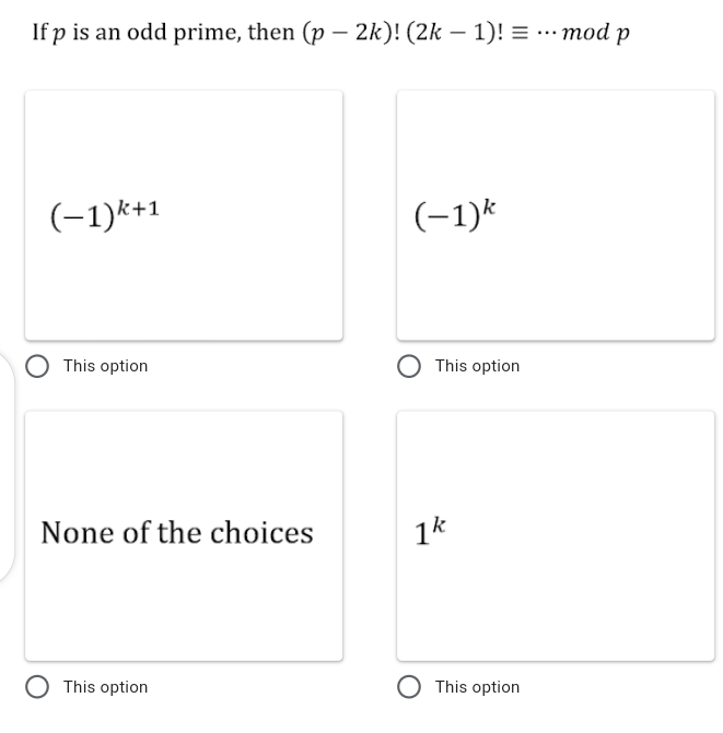 If p is an odd prime, then (p – 2k)! (2k – 1)! = ..mod p
(-1)k+1
(-1)k
This option
This option
None of the choices
1k
This option
This option
