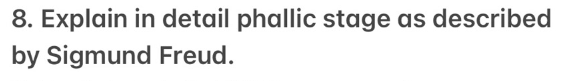 8. Explain in detail phallic stage as described
by Sigmund Freud.