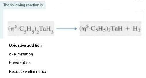 The following reaction is:
(n³-C₂H₂), TaH₂
Oxidative addition
a-elimination
Substitution
Reductive elimination
(m³-C5H5)₂TaH + H₂