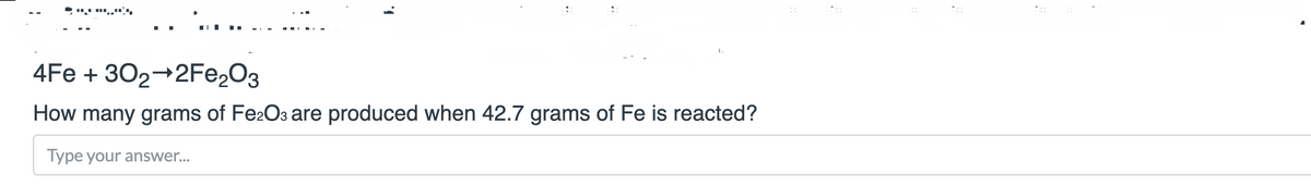 4Fe + 302→2FE2O3
How many grams of Fe2O3 are produced when 42.7 grams of Fe is reacted?
Type your answer...
J.
