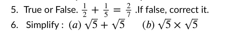 5. True or False. + = É lf false, correct it.
6. Simplify : (a) V5 + v5
(b) V5 × v5
