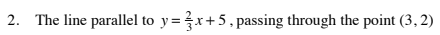 2. The line parallel to y=r+5, passing through the point (3, 2)
