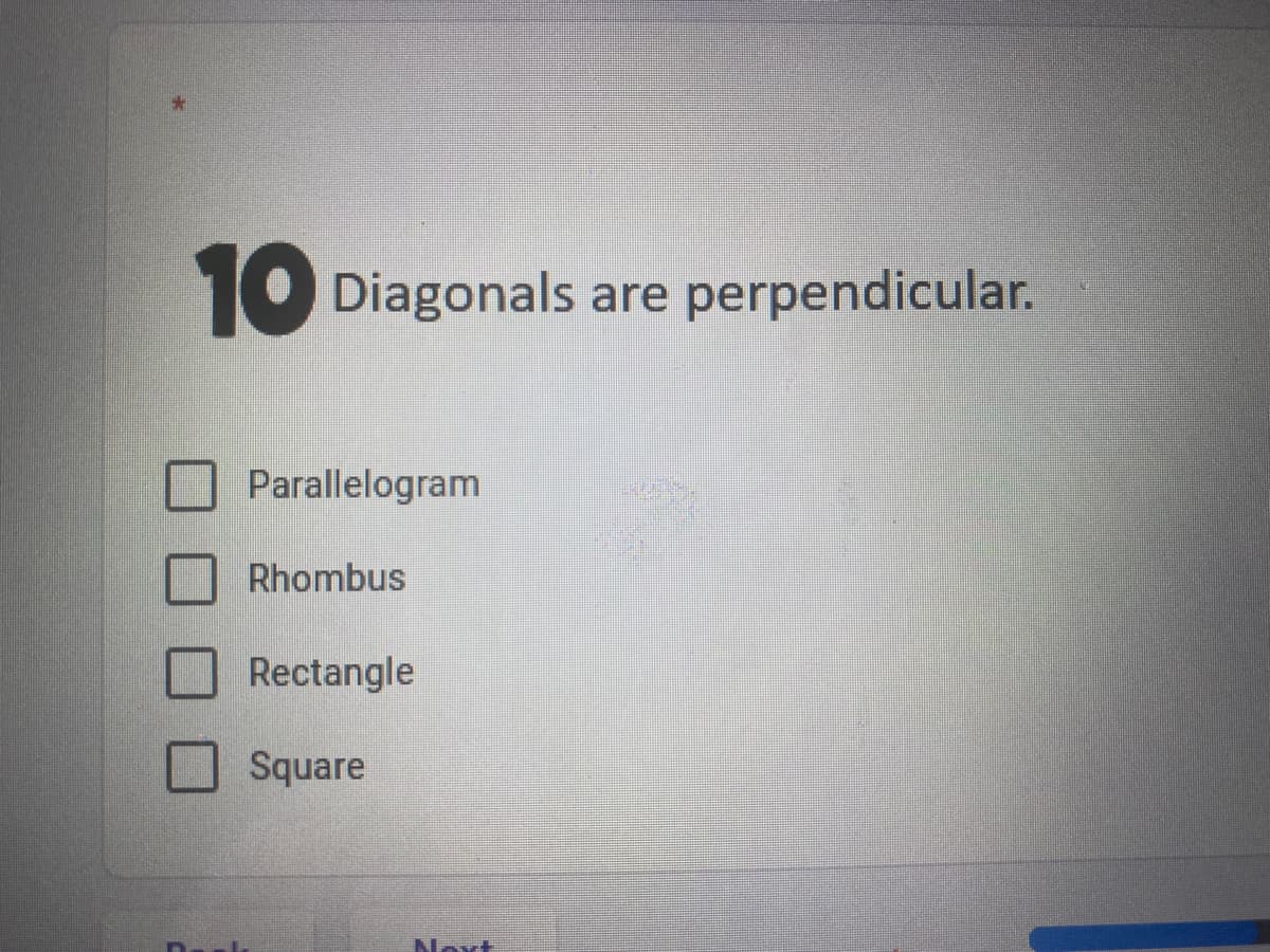 10
Diagonals are perpendicular.
Parallelogram
Rhombus
Rectangle
Square
Noxt
