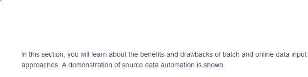 In this section, you will learn about the benefits and drawbacks of batch and online data input
approaches. A demonstration of source data automation is shown.
