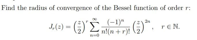 Find the radius of convergence of the Bessel function of order r:
2η
J(2) = (3) Σ
(-1)"
n!(n + r)!
ΓΕΝ.
n=0
·