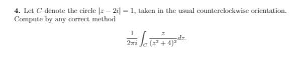 4. Let C denote the circle |z – 2i| = 1, taken in the usual counterclockwise orientation.
Compute by any correct method
1
2ni
(2-
+ 4)2
