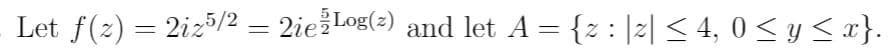 Let f(z) = 2iz5/2 = 2iežLog(2) and let A = {z : |2| < 4, 0 < y < x}.
