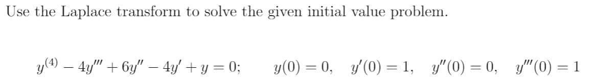 Use the Laplace transform to solve the given initial value problem.
y(4) – 4y" + 6y" – 4y' + y = 0;
y(0) = 0, y/(0) = 1, y"(0) = 0, y"(0) = 1
