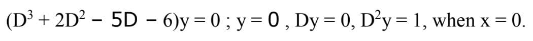 (D³ + 2D² - 5D - 6)y=0; y = 0, Dy=0, D²y = 1, when x = 0.