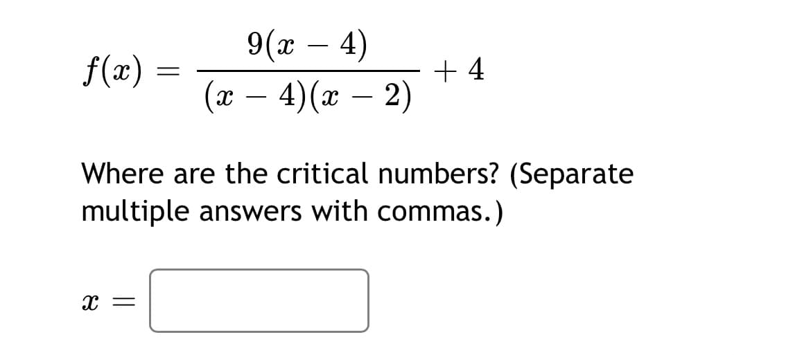 9(x – 4)
+ 4
(x – 4)(x – 2)
f(x)
-
Where are the critical numbers? (Separate
multiple answers with commas.)
x =
