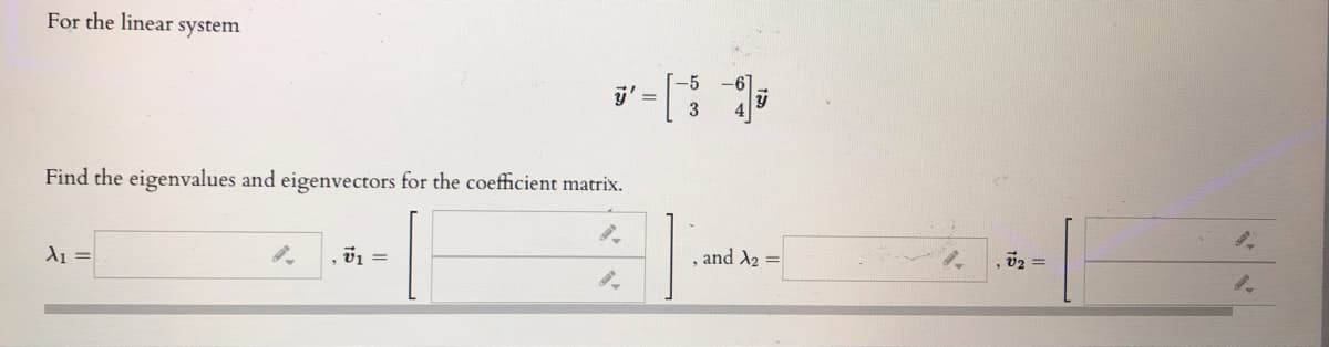 For the linear
system
y' =
3
Find the eigenvalues and eigenvectors for the coefficient matrix.
A1 =
, and A2 =
v2 =
