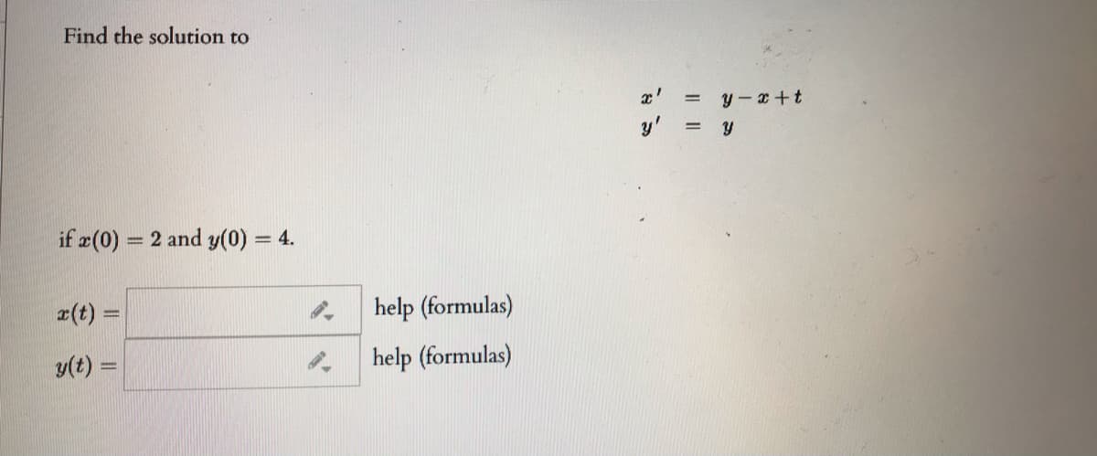 Find the solution to
x'
y-x+t
y' = y
if x(0) = 2 and y(0) = 4.
%3D
a(t) =
help (formulas)
y(t) =
help (formulas)
