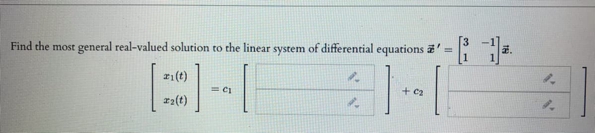 3
Find the most general real-valued solution to the linear system of differential equations '
x1(t)
= Ci
+ c2
x2(t)
