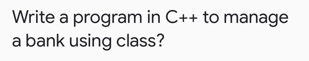 Write a program in C++ to manage
a bank using class?
