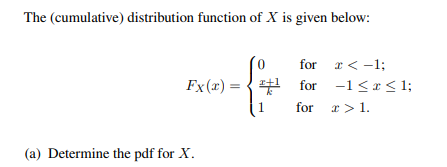 The (cumulative) distribution function of X is given below:
0
(a) Determine the pdf for X.
for x < -1;
Fx(x)=¹ for
for
−1≤x≤¹;
x > 1.