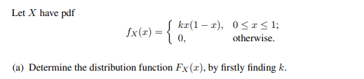 Let X have pdf
= {
(a) Determine the distribution function Fx (x), by firstly finding k.
fx
kr(1-x), 0≤x≤ 1;
otherwise.