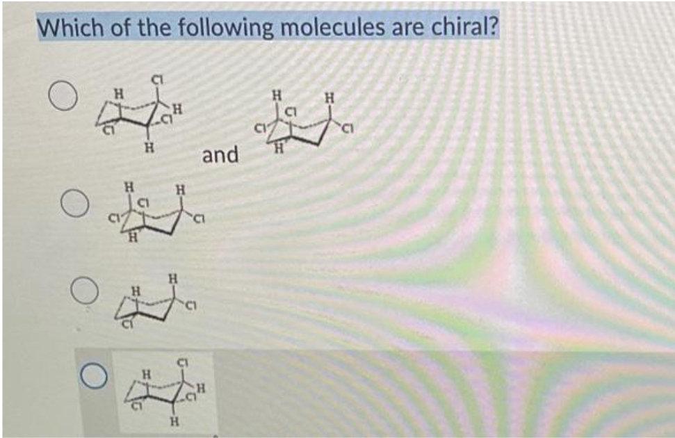 Which of the following molecules are chiral?
H
H
H
9
H
O
H
H
H
CI
H
H
CI
H
CI
and
C
H
H