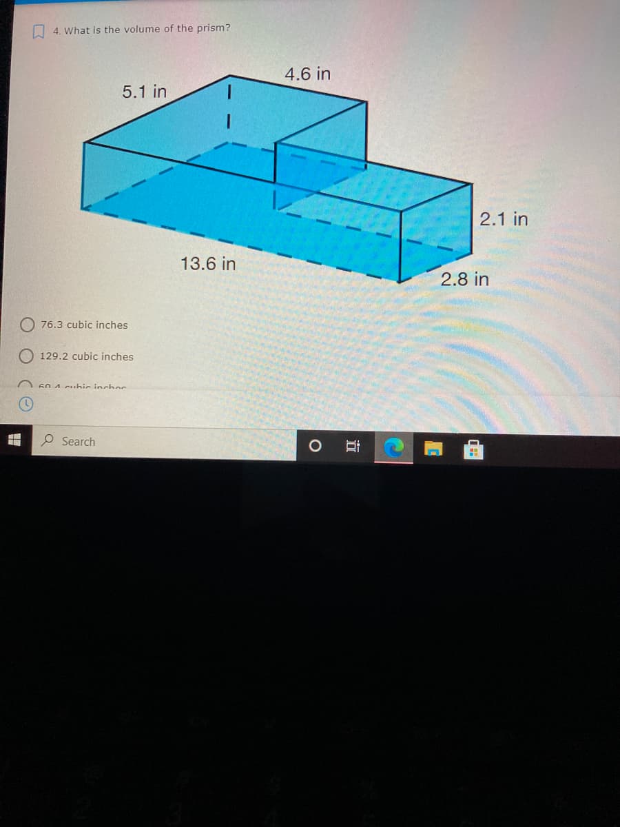 A 4. What is the volume of the prism?
4.6 in
5.1 in
2.1 in
13.6 in
2.8 in
76.3 cubic inches
129.2 cubic inches
60 4 cuhic inchoc
O Search
