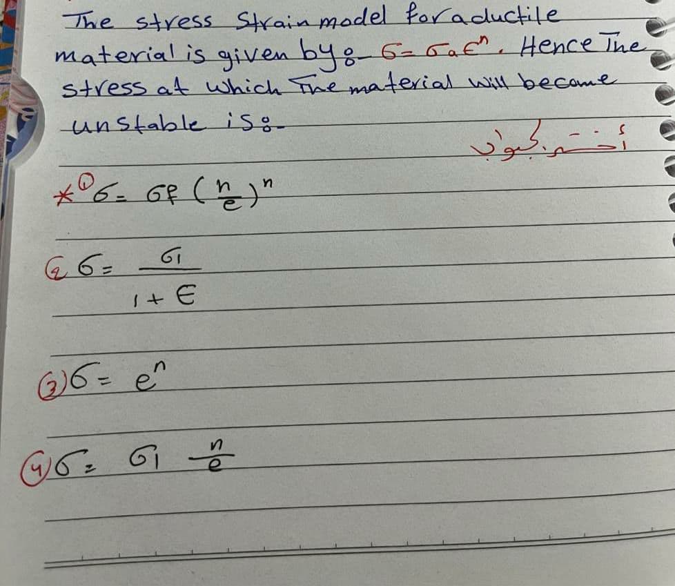 The stress Strain model fora ductile
material is given by :- 6-rac". Hence The
stress at which The material will become
unstable is.
n
*°6 = 6₁ (²) "
4 6=
61
1 + €
(2₂) 6 = e^
46 6₁ 2
وجواب
S
اح