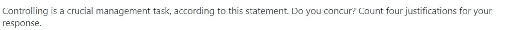 Controlling is a crucial management task, according to this statement. Do you concur? Count four justifications for your
response.