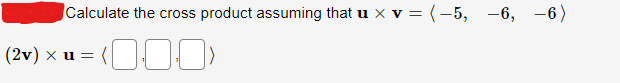 Calculate the cross product assuming that u × v = (-5, -6, -6)
(2v)×u=DDO