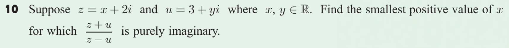 Suppose z = x + 2i and u= 3+ yi where x, y E R. Find the smallest positive value of x
z + u
for which
is purely imaginary.
