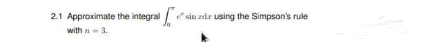 2.1 Approximate the integral
with n = 3.
e sin rdr using the Simpson's rule