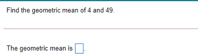 Find the geometric mean of 4 and 49.
The geometric mean is
