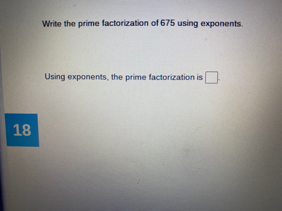 Write the prime factorization of 675 using exponents.
Using exponents, the prime factorization is
18
