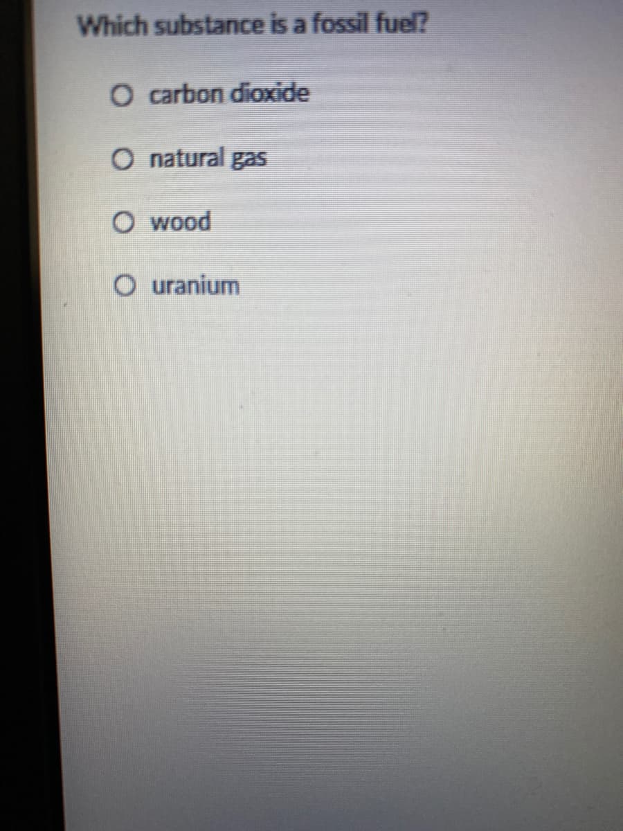 Which substance is a fossil fuel?
O carbon dioxide
O natural gas
O wood
O uranium
