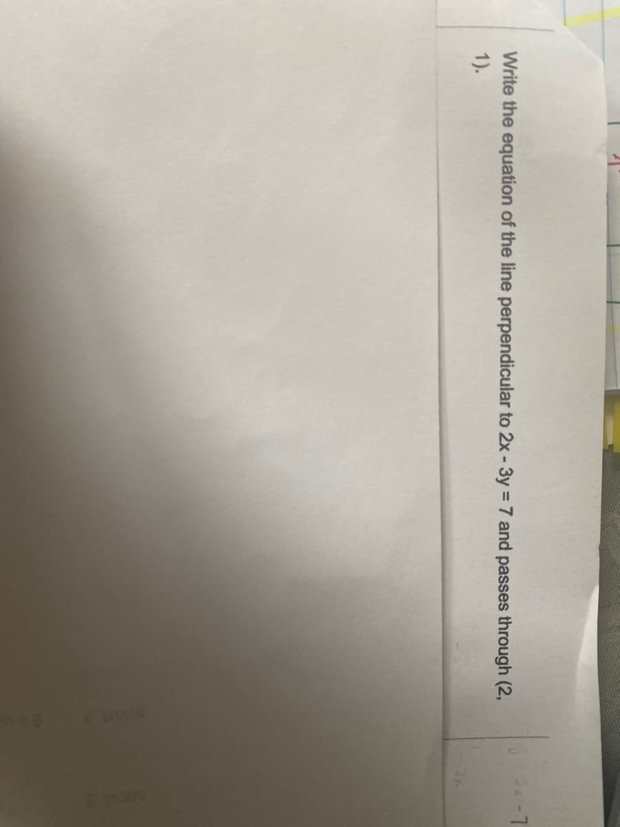 Write the equation of the line perpendicular to 2x - 3y = 7 and passes through (2,
1).
HOUS
2*-7
HOUS