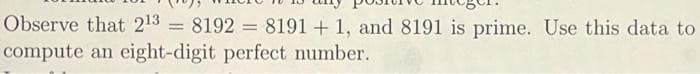 Observe that 213 = 8192 = 8191 + 1, and 8191 is prime. Use this data to
%3D
compute an eight-digit perfect number.
