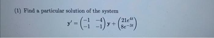 (1) Find a particular solution of the system
x-(1-1)× + (8-¹)
(21e4t
8e-3t